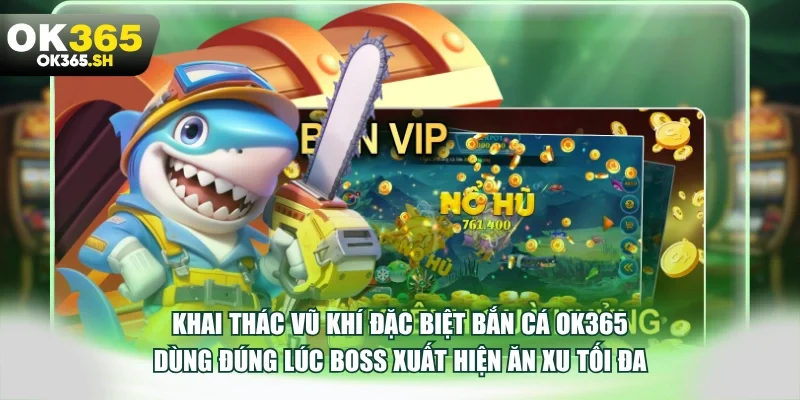 Khai thác vũ khí đặc biệt bắn cá OK365 dùng đúng lúc boss xuất hiện ăn xu tối đa.