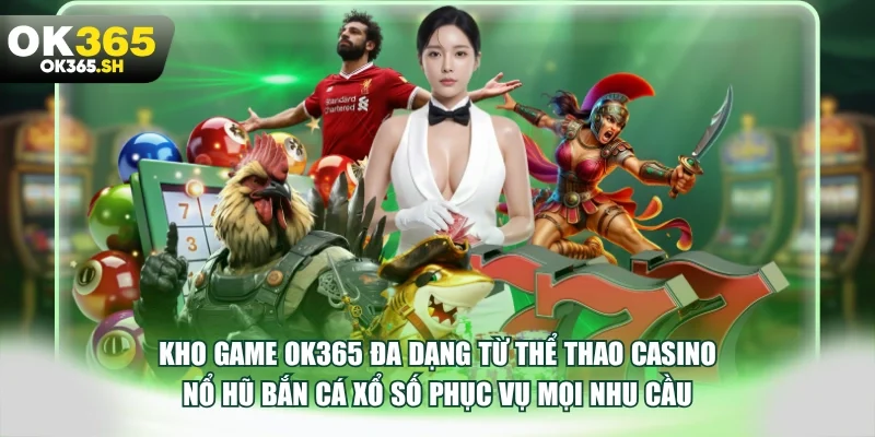 Kho game OK365 đa dạng phục vụ mọi nhu cầu