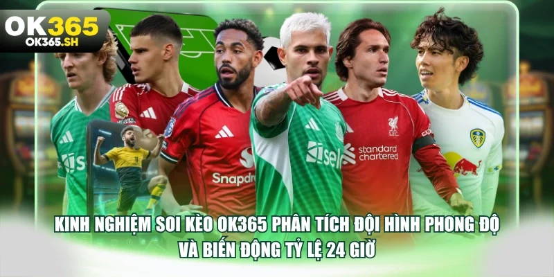 Kinh nghiệm soi kèo OK365 phân tích đội hình phong độ và biến động tỷ lệ 24 giờ.