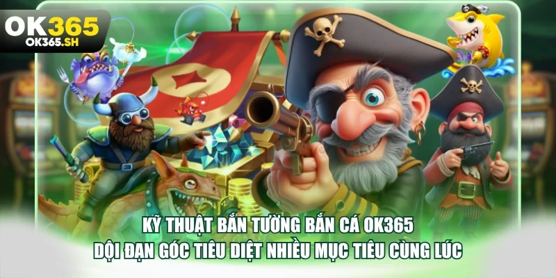 Kỹ thuật bắn tường bắn cá OK365 dội đạn góc tiêu diệt nhiều mục tiêu cùng lúc.