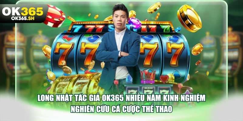Long Nhật tác giả OK365 nhiều năm kinh nghiệm nghiên cứu cá cược thể thao.