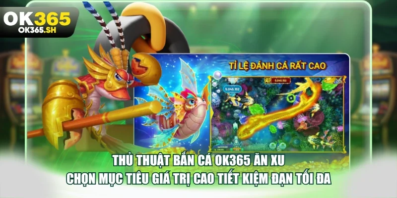 Thủ thuật bắn cá OK365 ăn xu chọn mục tiêu giá trị cao tiết kiệm đạn tối đa.