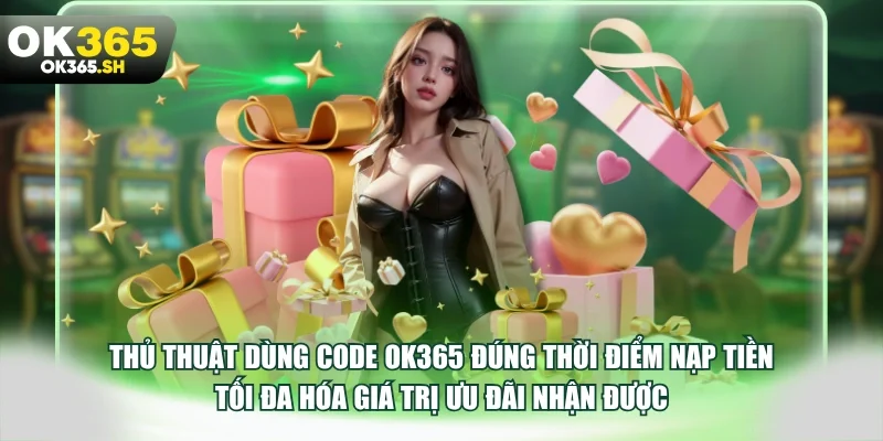 Thủ thuật dùng code OK365 đúng thời điểm nạp tiền tối đa hóa giá trị ưu đãi nhận được.